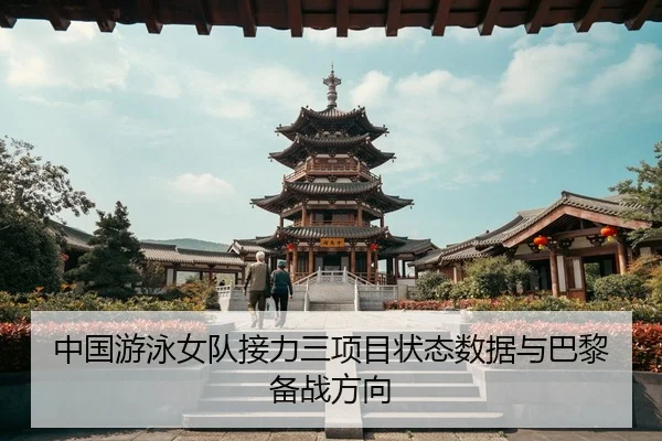 中国游泳女队接力三项目状态数据与巴黎备战方向 - 333sports